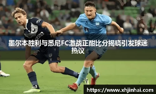 墨尔本胜利与悉尼FC激战正酣比分揭晓引发球迷热议
