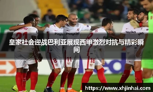 皇家社会迎战巴利亚展现西甲激烈对抗与精彩瞬间